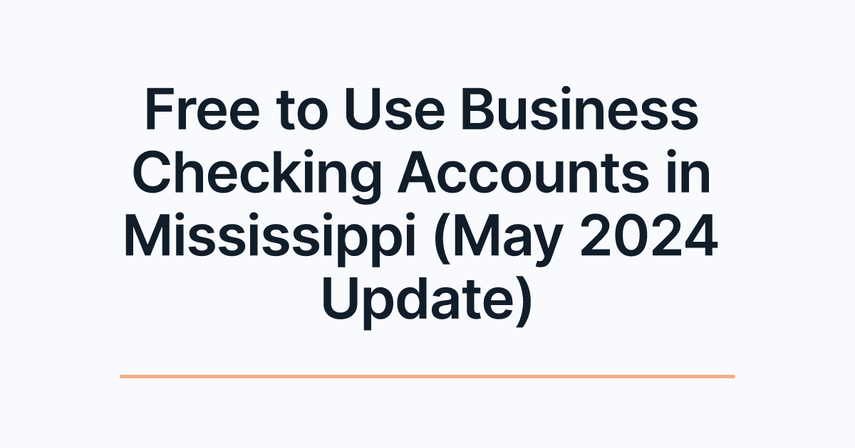 Free to Use Business Checking Accounts in Mississippi (May 2024 Update)